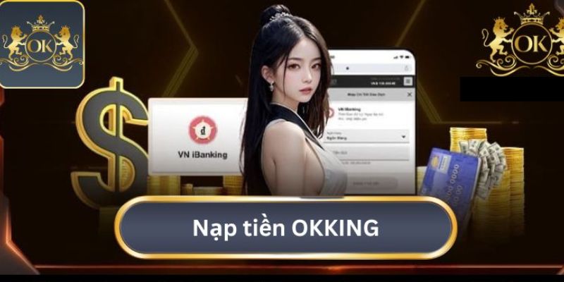 Các bước nạp tiền Okking an toàn nhanh chóng