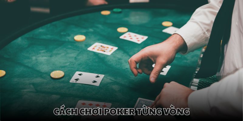 Cách chơi poker chuẩn phải trải qua 4 vòng