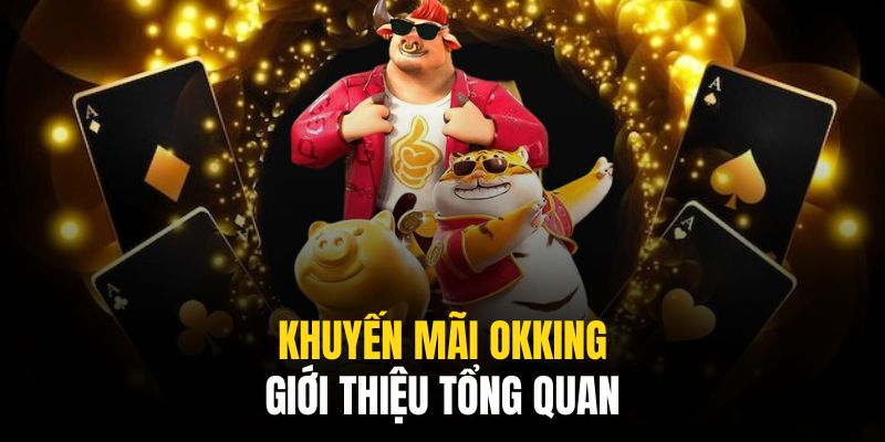 Khuyến mãi Okking tổng hợp các sự kiện hấp dẫn bậc nhất