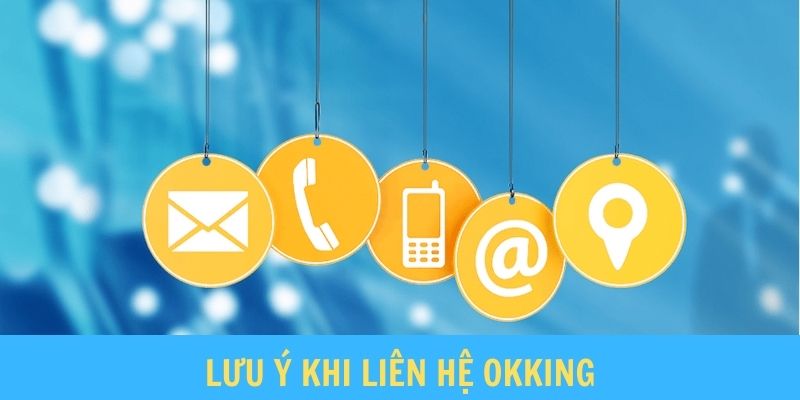 Một số lưu ý người dùng cần biết khi liên hệ Okking